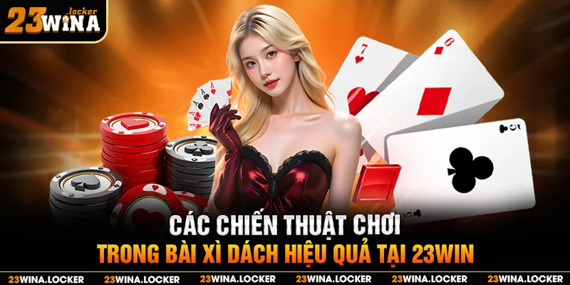 Các chiến thuật chơi trong bài xì dách hiệu quả tại 23win