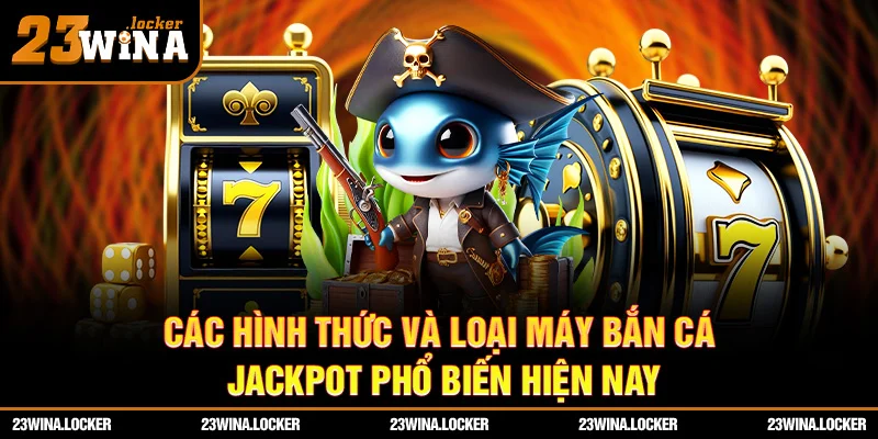 Các hình thức và loại máy bắn cá jackpot phổ biến hiện nay
