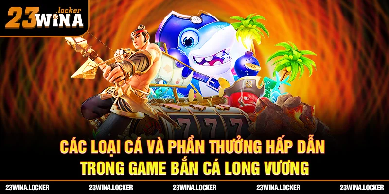 Các loại cá và phần thưởng hấp dẫn trong game bắn cá Long Vương