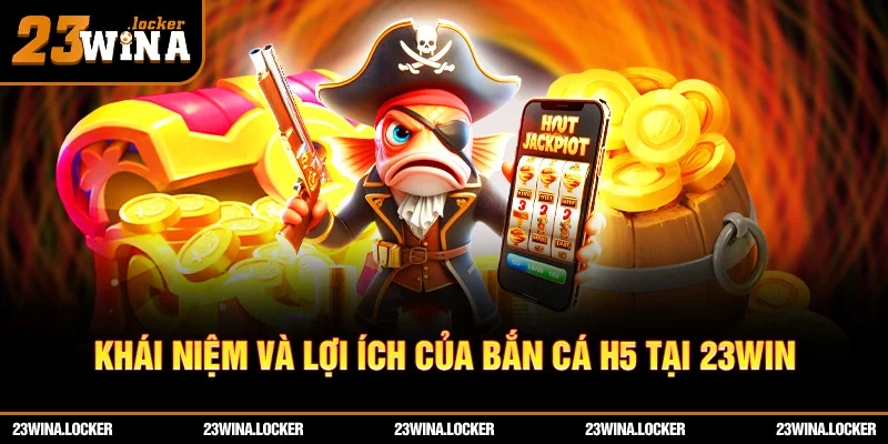 Khái niệm và lợi ích của Bắn cá H5